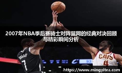 2007年NBA季后赛骑士对阵篮网的经典对决回顾与精彩瞬间分析