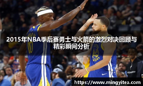2015年NBA季后赛勇士与火箭的激烈对决回顾与精彩瞬间分析