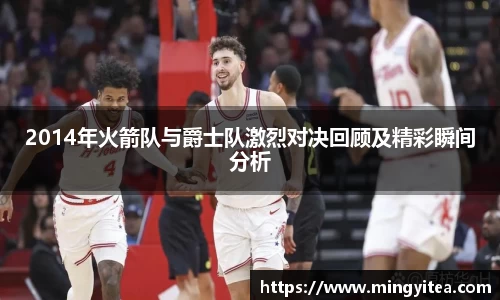 2014年火箭队与爵士队激烈对决回顾及精彩瞬间分析