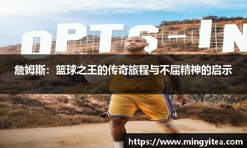 詹姆斯：篮球之王的传奇旅程与不屈精神的启示