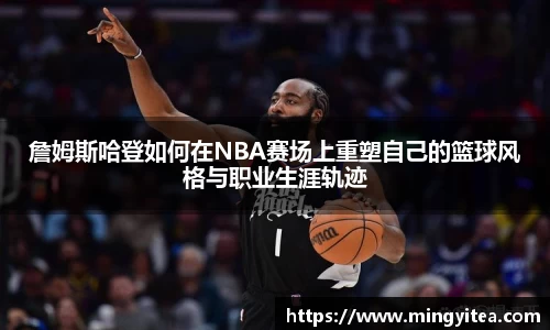 詹姆斯哈登如何在NBA赛场上重塑自己的篮球风格与职业生涯轨迹