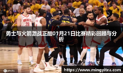 勇士与火箭激战正酣01月21日比赛精彩回顾与分析