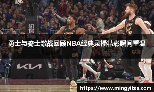 勇士与骑士激战回顾NBA经典录播精彩瞬间重温