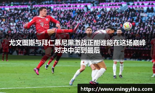尤文图斯与拜仁慕尼黑激战正酣谁能在这场巅峰对决中笑到最后