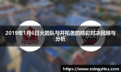 2019年1月6日火箭队与开拓者的精彩对决回顾与分析