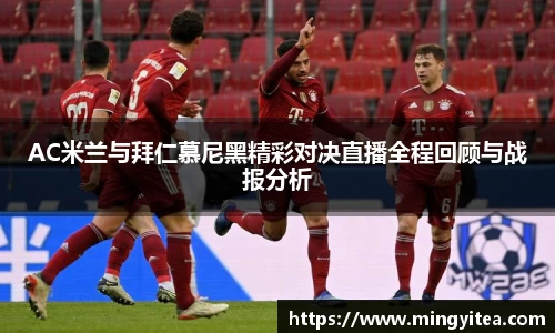AC米兰与拜仁慕尼黑精彩对决直播全程回顾与战报分析