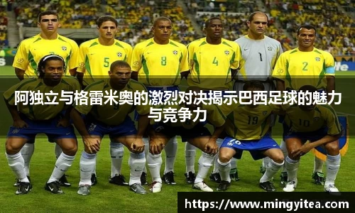 阿独立与格雷米奥的激烈对决揭示巴西足球的魅力与竞争力