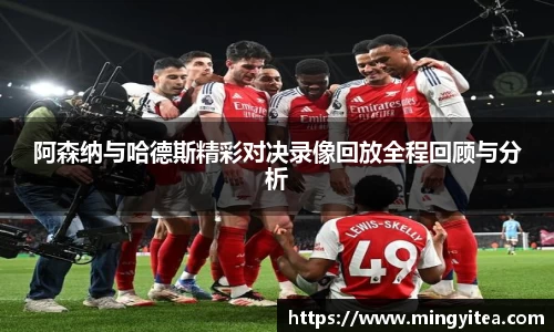阿森纳与哈德斯精彩对决录像回放全程回顾与分析