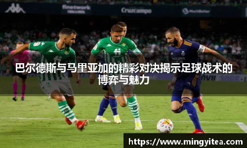 巴尔德斯与马里亚加的精彩对决揭示足球战术的博弈与魅力
