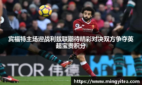 宾福特主场迎战利兹联期待精彩对决双方争夺英超宝贵积分