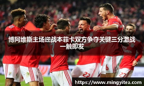 博阿维斯主场迎战本菲卡双方争夺关键三分激战一触即发