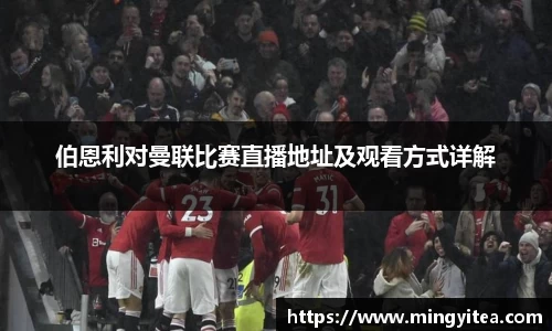 伯恩利对曼联比赛直播地址及观看方式详解