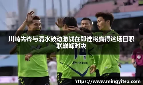 川崎先锋与清水鼓动激战在即谁将赢得这场日职联巅峰对决