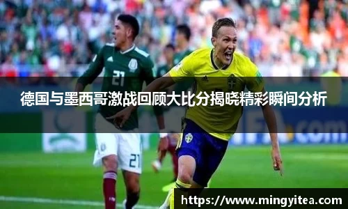 德国与墨西哥激战回顾大比分揭晓精彩瞬间分析