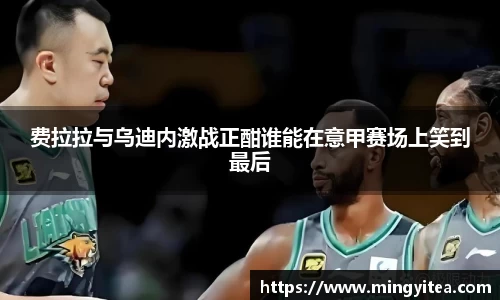 费拉拉与乌迪内激战正酣谁能在意甲赛场上笑到最后